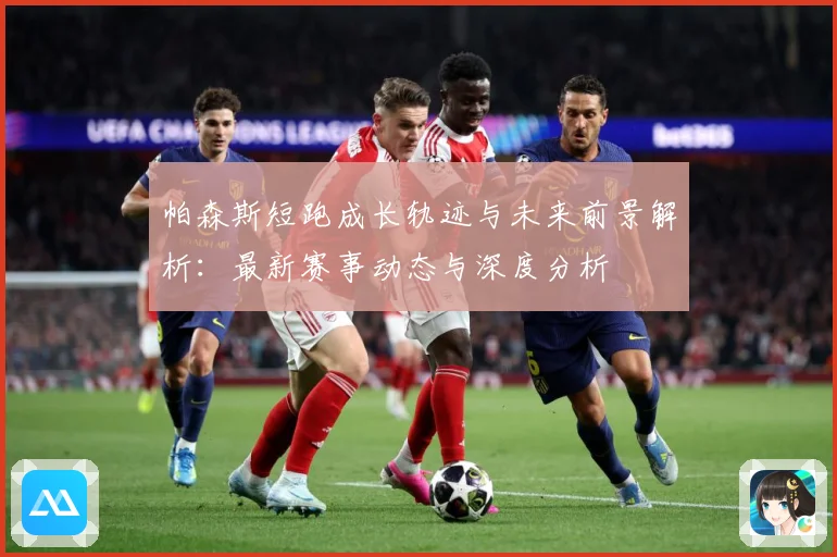 帕森斯短跑成长轨迹与未来前景解析：最新赛事动态与深度分析