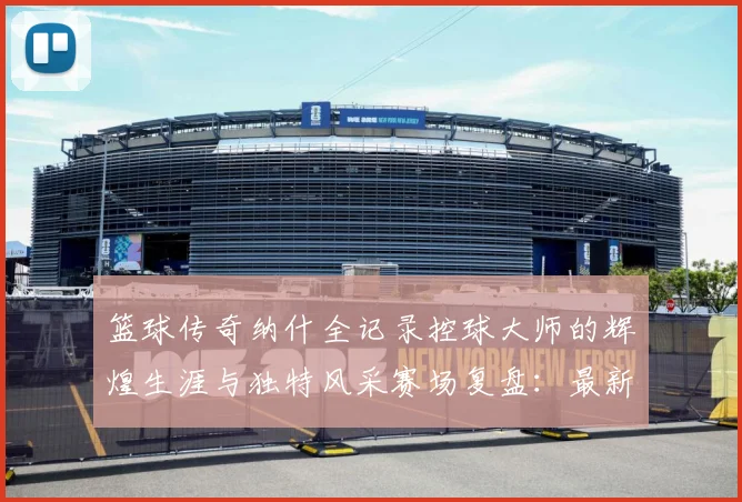 篮球传奇纳什全记录控球大师的辉煌生涯与独特风采赛场复盘：最新赛事动态与深度分析