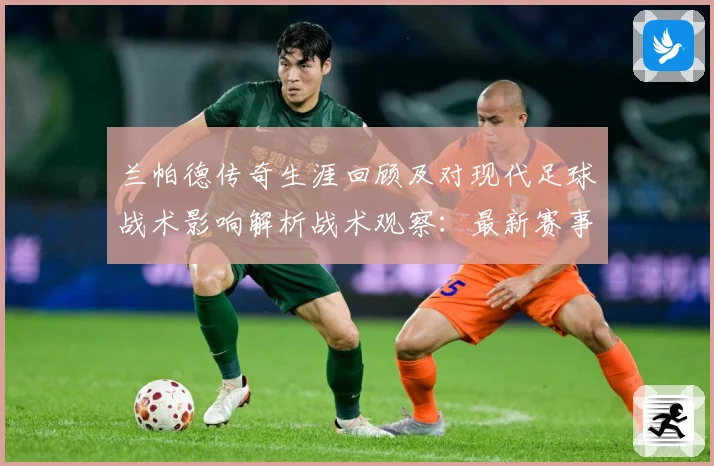 兰帕德传奇生涯回顾及对现代足球战术影响解析战术观察：最新赛事动态与深度分析