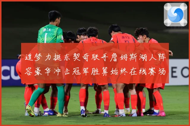 追梦力挺东契奇联手詹姆斯湖人阵容豪华冲击冠军胜算始终在线赛场复盘：最新赛事动态与深度分析