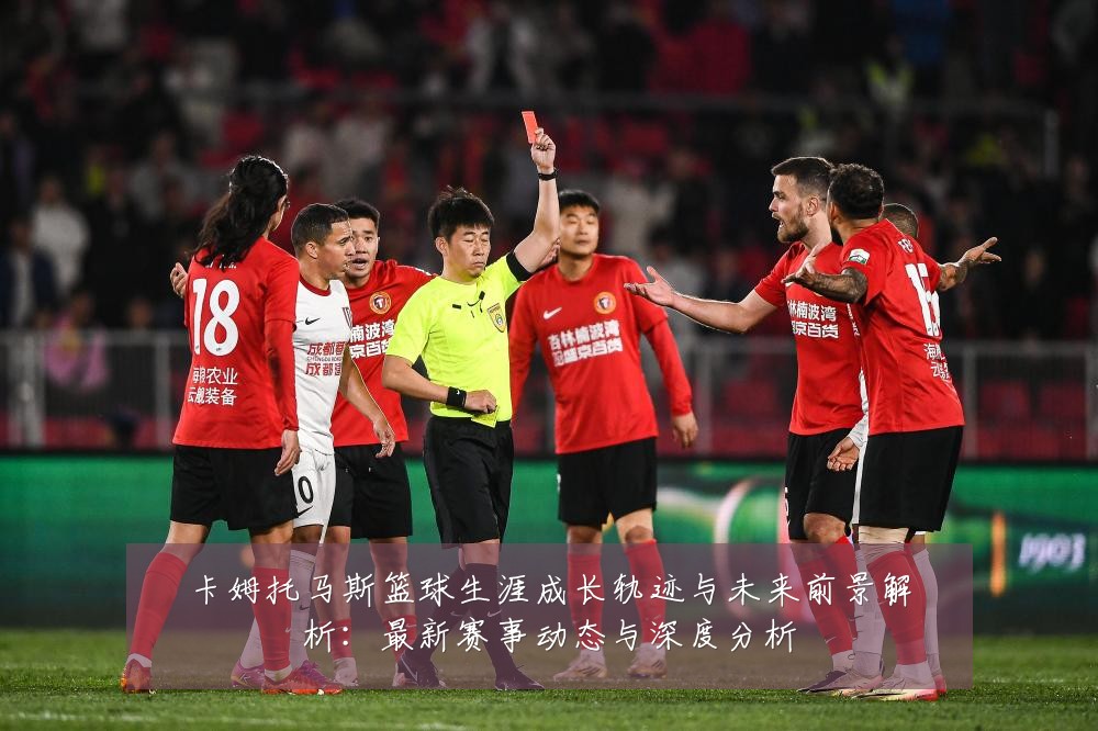 卡姆托马斯篮球生涯成长轨迹与未来前景解析:最新赛事动态与深度分析