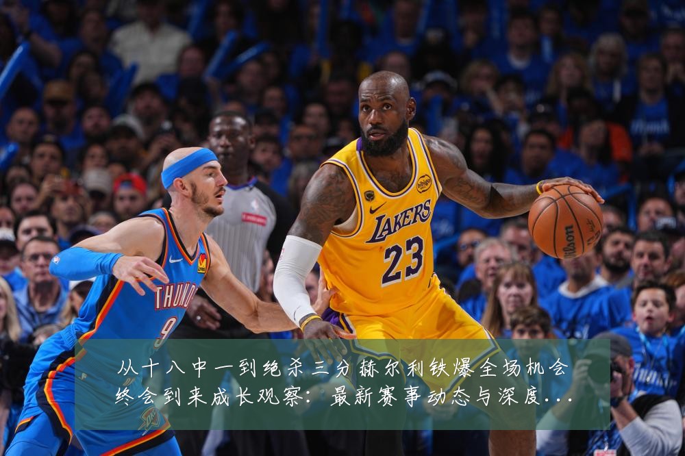 从十八中一到绝杀三分赫尔利铁爆全场机会终会到来成长观察:最新赛事动态与深度分析