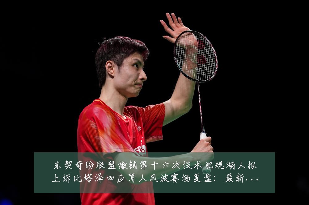 东契奇盼联盟撤销第十六次技术犯规湖人拟上诉比塔泽回应骂人风波赛场复盘:最新赛事动态与深度分析