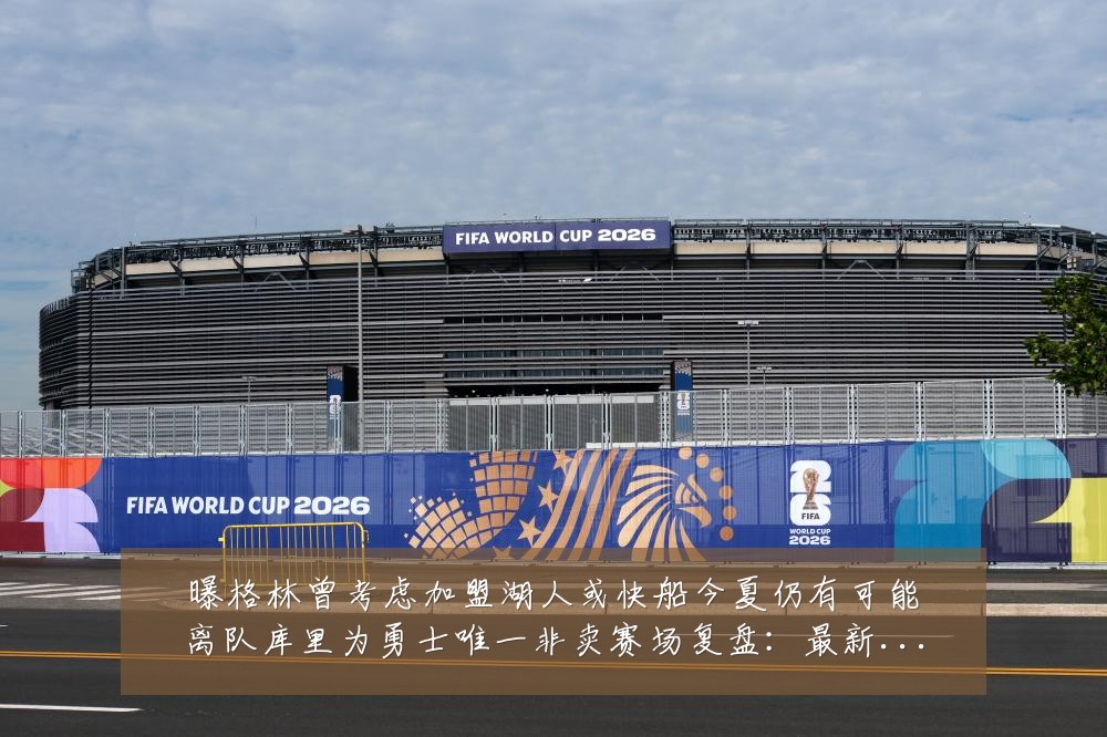 曝格林曾考虑加盟湖人或快船今夏仍有可能离队库里为勇士唯一非卖赛场复盘:最新赛事动态与深度分析