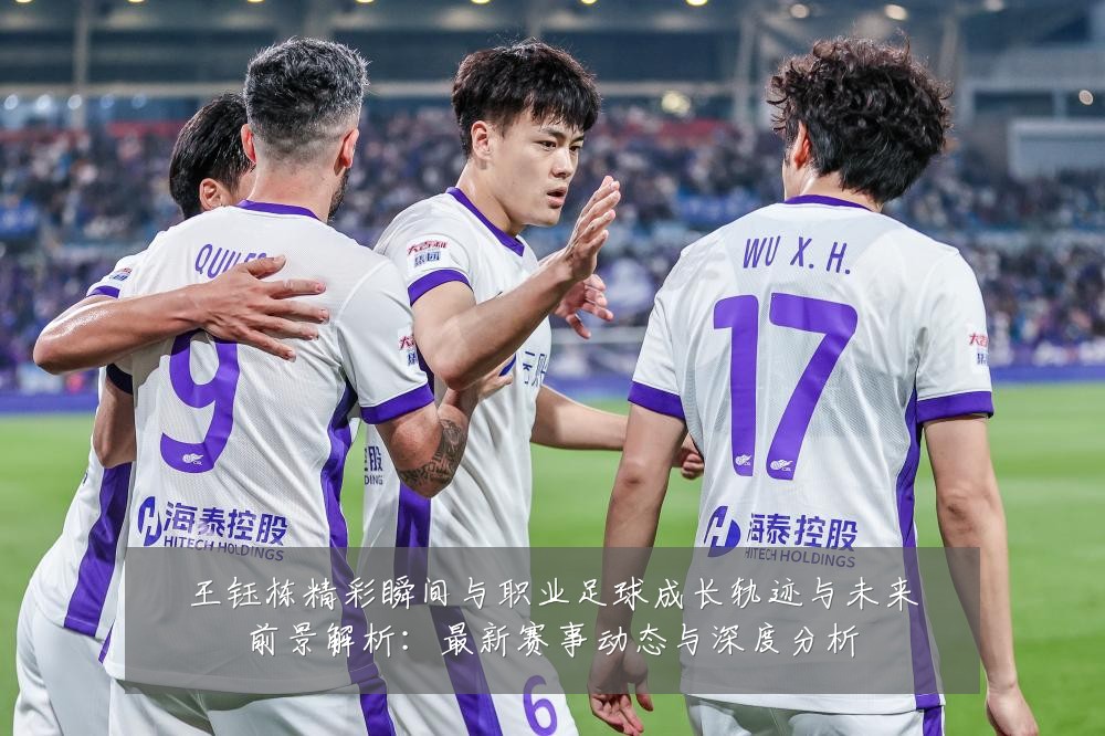 王钰栋精彩瞬间与职业足球成长轨迹与未来前景解析:最新赛事动态与深度分析
