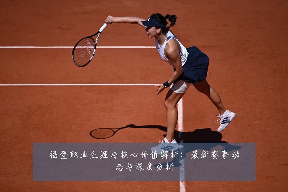 福登职业生涯与核心价值解析:最新赛事动态与深度分析