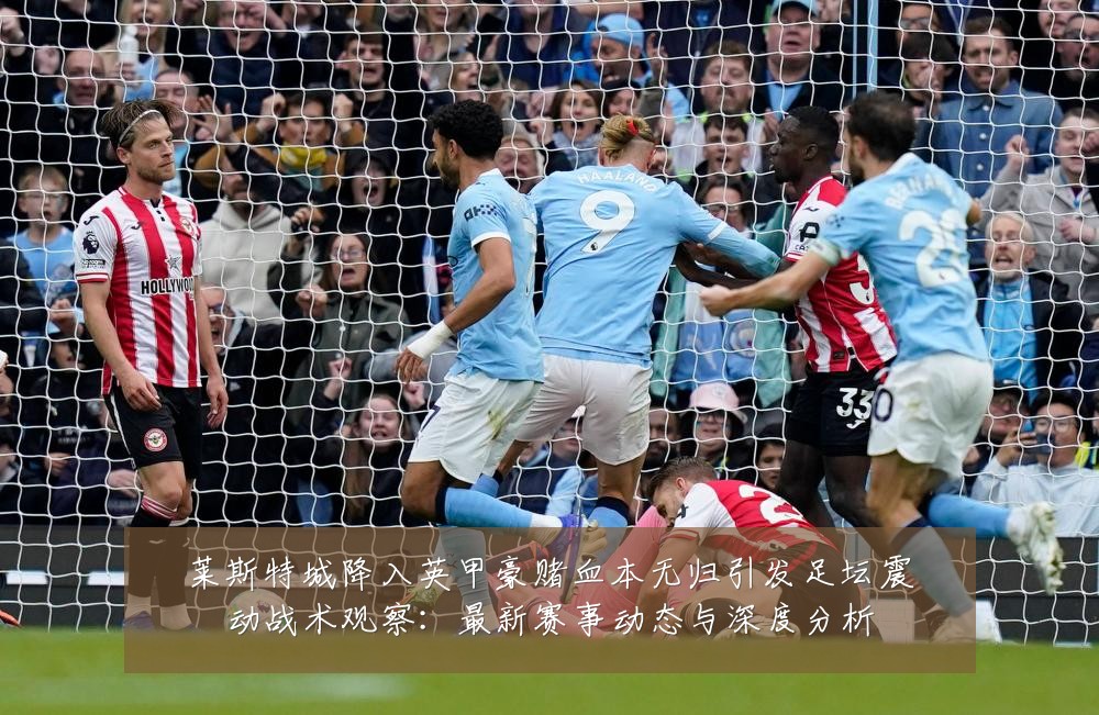 莱斯特城降入英甲豪赌血本无归引发足坛震动战术观察：最新赛事动态与深度分析