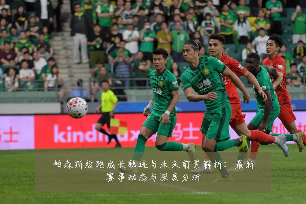 帕森斯短跑成长轨迹与未来前景解析：最新赛事动态与深度分析